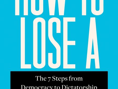 How To Lose A Country: The 7 Steps From Democracy To Dictatorship Hot on Sale