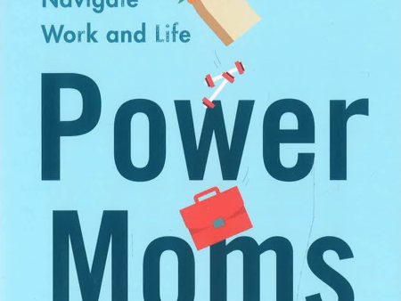 Power Moms: How Executive Mothers Navigate Work And Life Supply