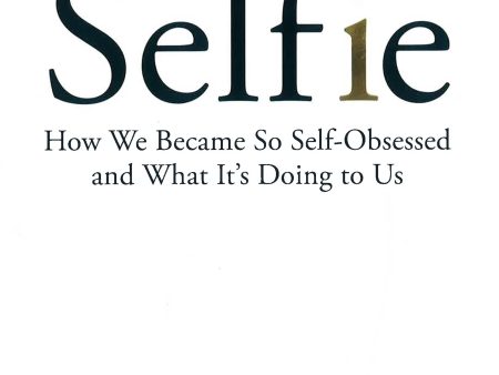 Selfie: How We Became So Self-Obsessed And What It S Doing To Us Sale