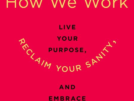 How We Work: Live Your Purpose, Reclaim Your Sanity, And Embrace The Daily Grind For Discount