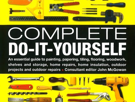 Complete Do-It-Yourself: An Essential Guide To Painting, Papering, Tiling, Flooring, Woodwork, Shelves And Storage, Home Repairs, Home Insulation, Outdoor Projects And Outdoor Repairs Discount