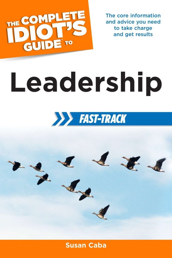 The Complete Idiot S Guide To Leadership Fast-Track: The Core Information And Advice You Need To Take Charge And Get Results Online