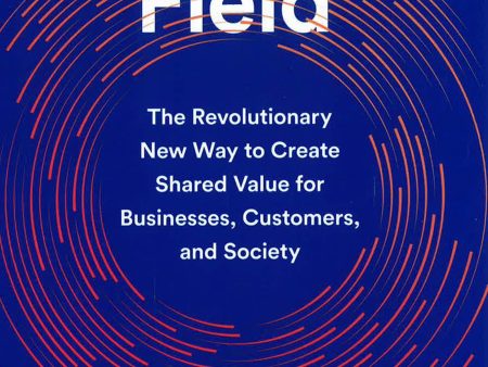 The Interaction Field: The Revolutionary New Way To Create Shared Value For Businesses, Customers, And Society Discount