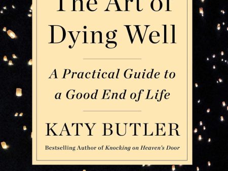 The Art Of Dying Well: A Practical Guide To A Good End Of Life For Discount