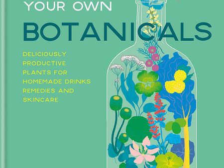 Grow Your Own Botanicals: Deliciously Productive Plants For Homemade Drinks, Remedies And Skincare Fashion